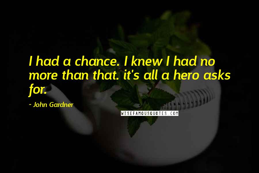 John Gardner Quotes: I had a chance. I knew I had no more than that. it's all a hero asks for.