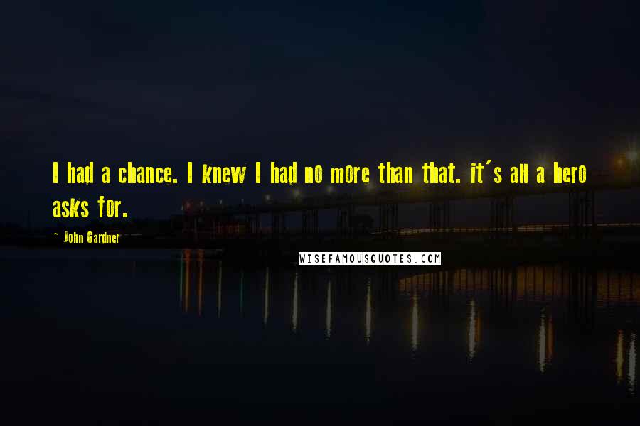 John Gardner Quotes: I had a chance. I knew I had no more than that. it's all a hero asks for.