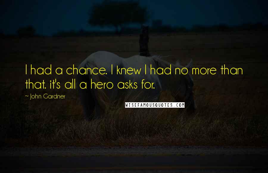 John Gardner Quotes: I had a chance. I knew I had no more than that. it's all a hero asks for.