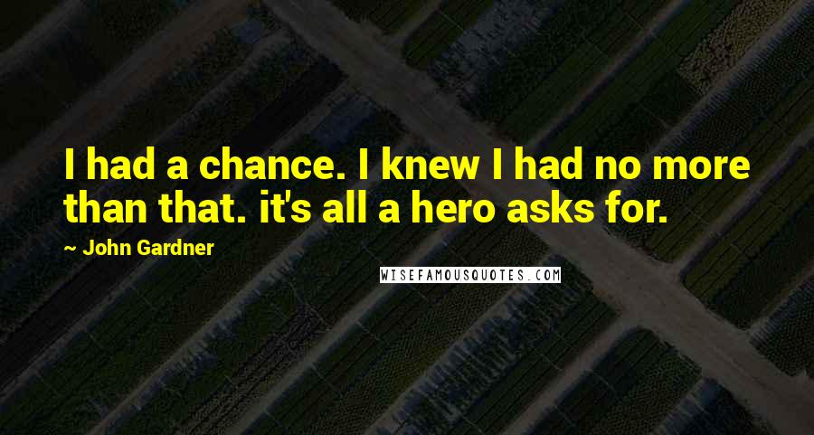 John Gardner Quotes: I had a chance. I knew I had no more than that. it's all a hero asks for.