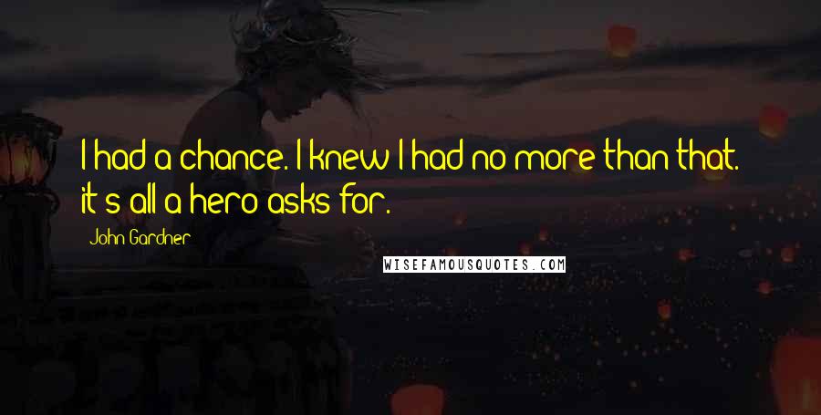 John Gardner Quotes: I had a chance. I knew I had no more than that. it's all a hero asks for.