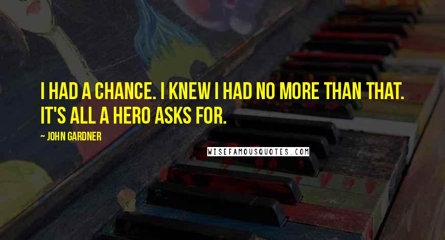 John Gardner Quotes: I had a chance. I knew I had no more than that. it's all a hero asks for.