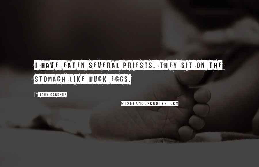 John Gardner Quotes: I have eaten several priests. They sit on the stomach like duck eggs.