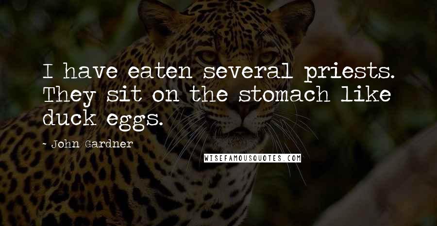 John Gardner Quotes: I have eaten several priests. They sit on the stomach like duck eggs.