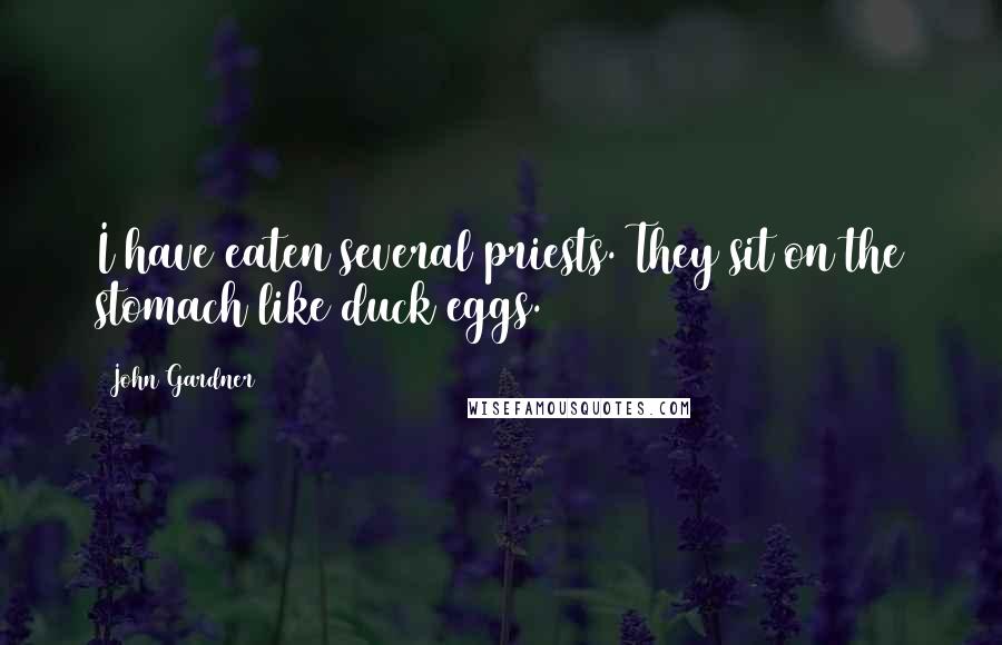 John Gardner Quotes: I have eaten several priests. They sit on the stomach like duck eggs.