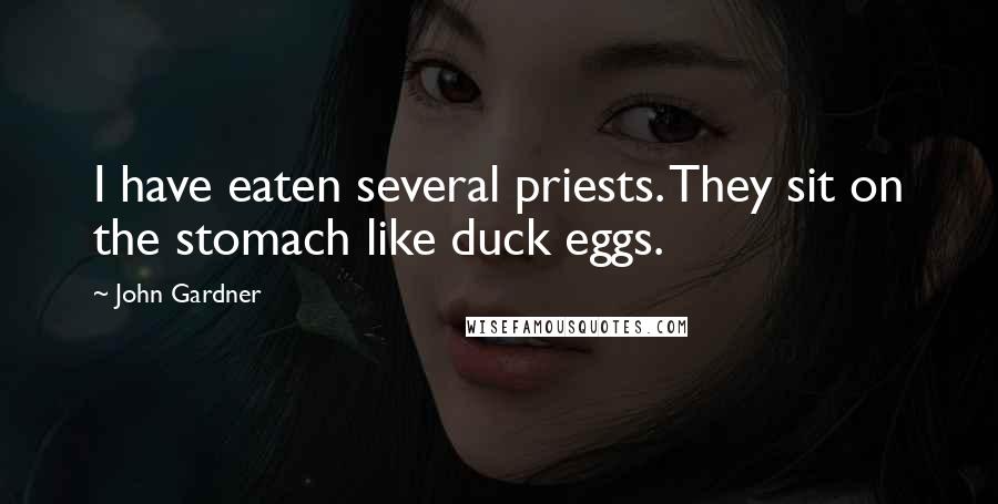 John Gardner Quotes: I have eaten several priests. They sit on the stomach like duck eggs.