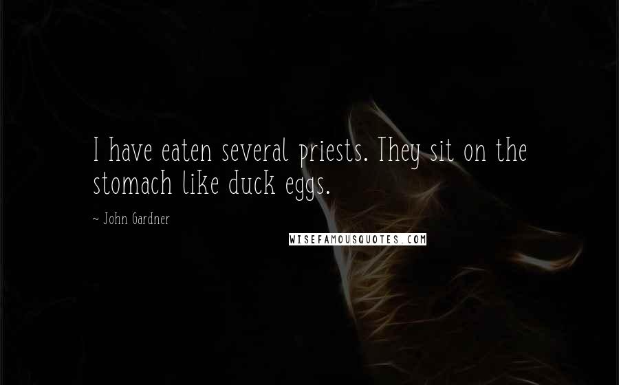 John Gardner Quotes: I have eaten several priests. They sit on the stomach like duck eggs.