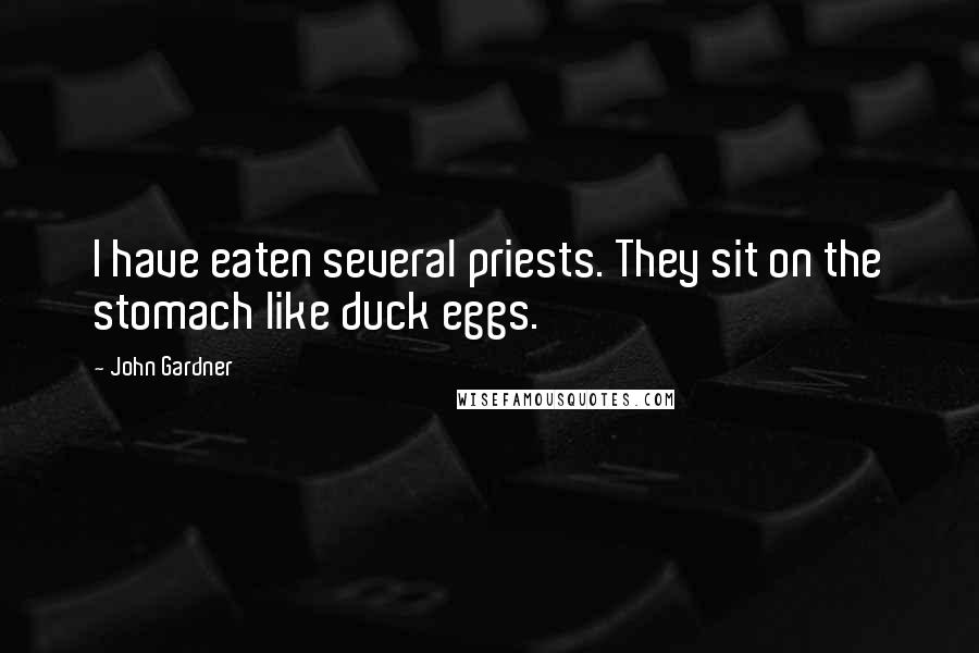 John Gardner Quotes: I have eaten several priests. They sit on the stomach like duck eggs.