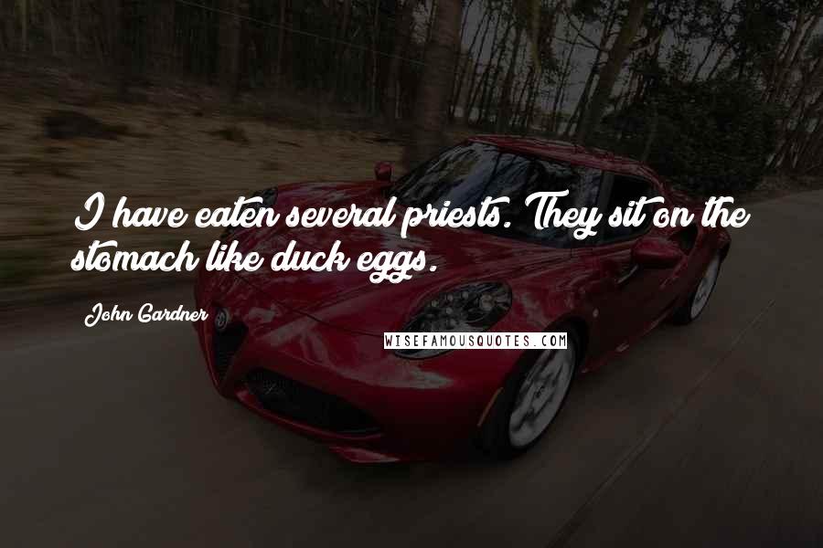 John Gardner Quotes: I have eaten several priests. They sit on the stomach like duck eggs.