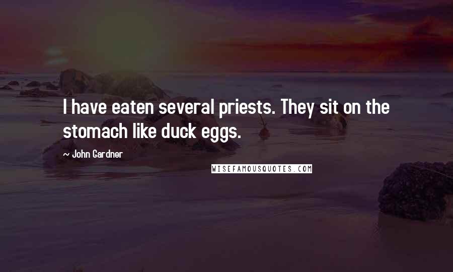 John Gardner Quotes: I have eaten several priests. They sit on the stomach like duck eggs.