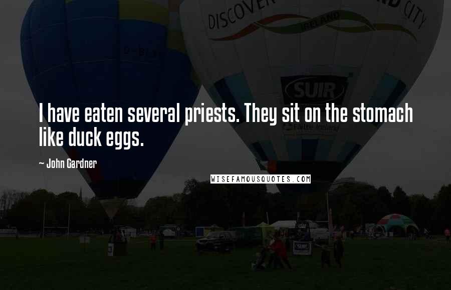 John Gardner Quotes: I have eaten several priests. They sit on the stomach like duck eggs.