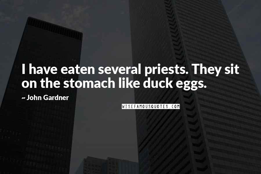 John Gardner Quotes: I have eaten several priests. They sit on the stomach like duck eggs.