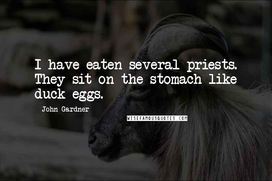 John Gardner Quotes: I have eaten several priests. They sit on the stomach like duck eggs.