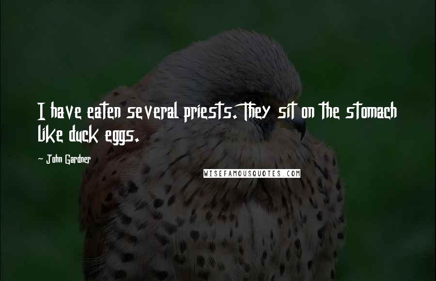 John Gardner Quotes: I have eaten several priests. They sit on the stomach like duck eggs.