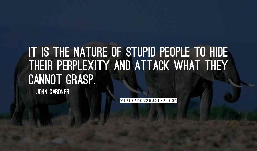 John Gardner Quotes: It is the nature of stupid people to hide their perplexity and attack what they cannot grasp.