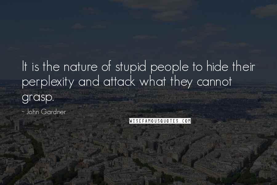 John Gardner Quotes: It is the nature of stupid people to hide their perplexity and attack what they cannot grasp.