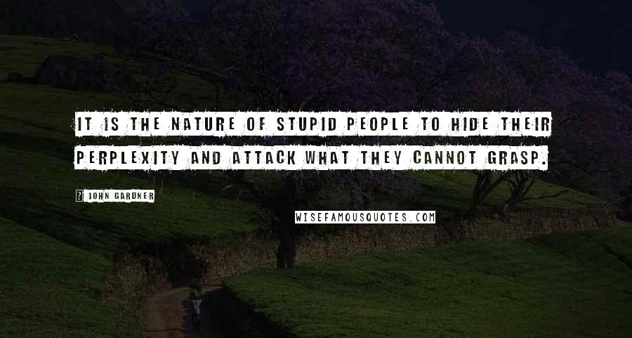 John Gardner Quotes: It is the nature of stupid people to hide their perplexity and attack what they cannot grasp.