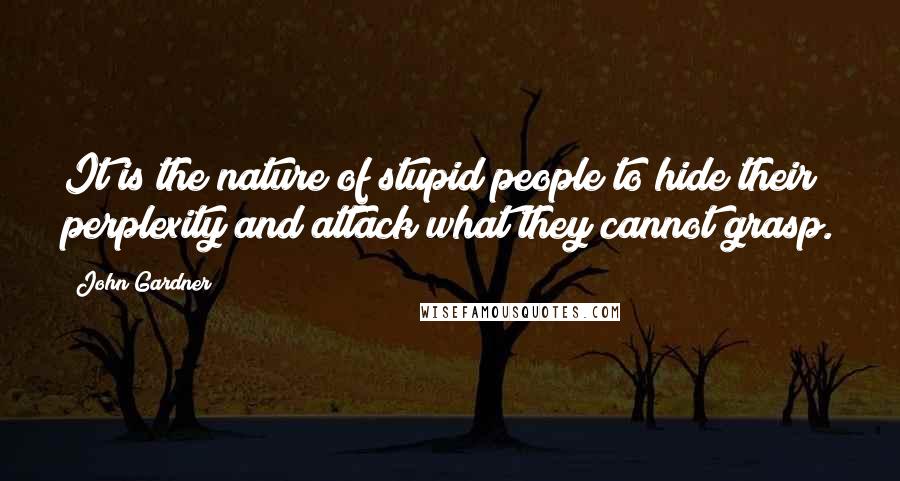 John Gardner Quotes: It is the nature of stupid people to hide their perplexity and attack what they cannot grasp.