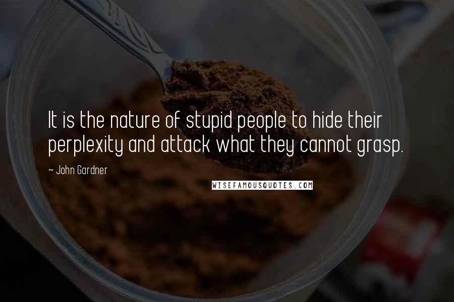 John Gardner Quotes: It is the nature of stupid people to hide their perplexity and attack what they cannot grasp.