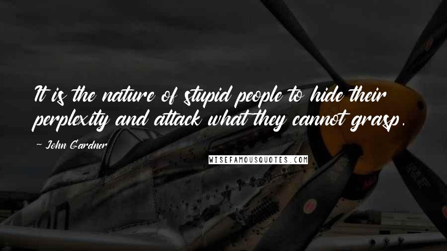 John Gardner Quotes: It is the nature of stupid people to hide their perplexity and attack what they cannot grasp.