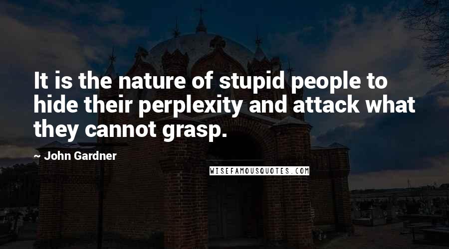 John Gardner Quotes: It is the nature of stupid people to hide their perplexity and attack what they cannot grasp.