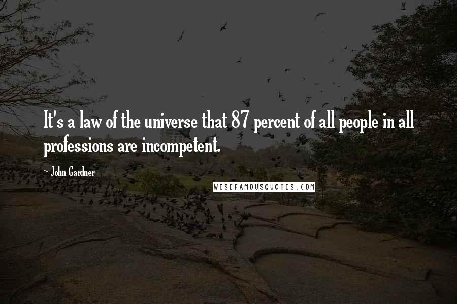 John Gardner Quotes: It's a law of the universe that 87 percent of all people in all professions are incompetent.