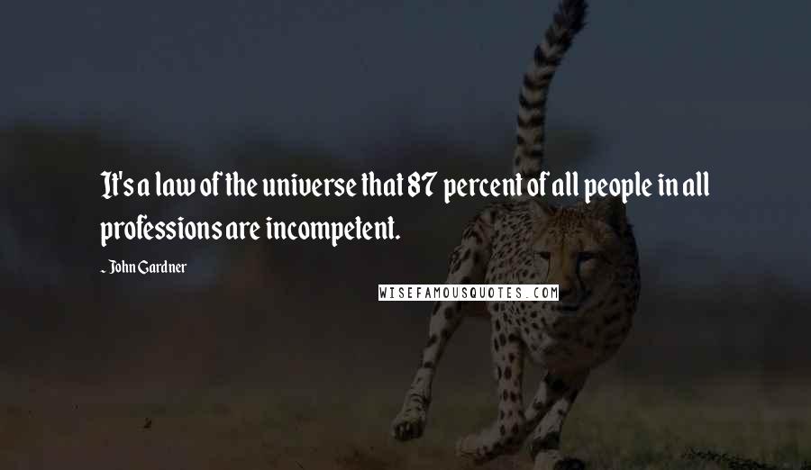 John Gardner Quotes: It's a law of the universe that 87 percent of all people in all professions are incompetent.