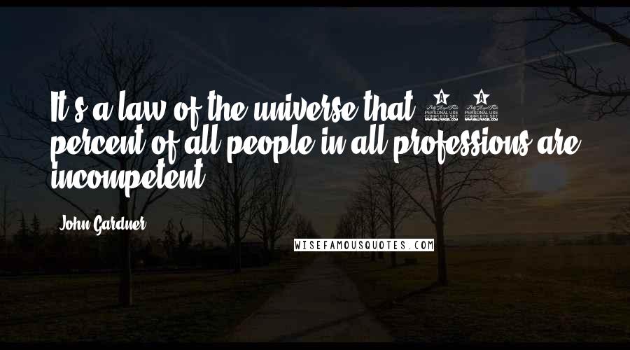 John Gardner Quotes: It's a law of the universe that 87 percent of all people in all professions are incompetent.