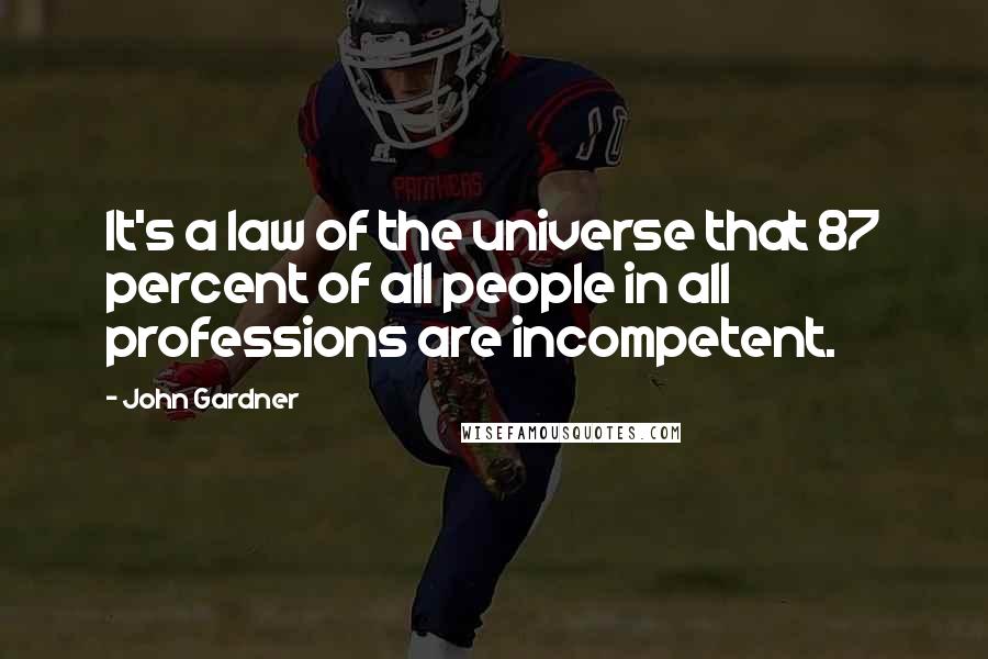 John Gardner Quotes: It's a law of the universe that 87 percent of all people in all professions are incompetent.