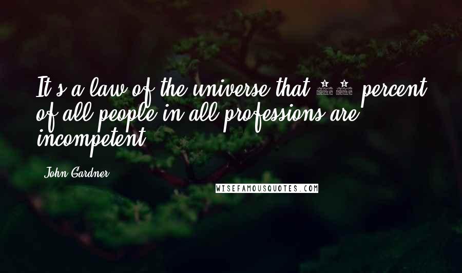 John Gardner Quotes: It's a law of the universe that 87 percent of all people in all professions are incompetent.