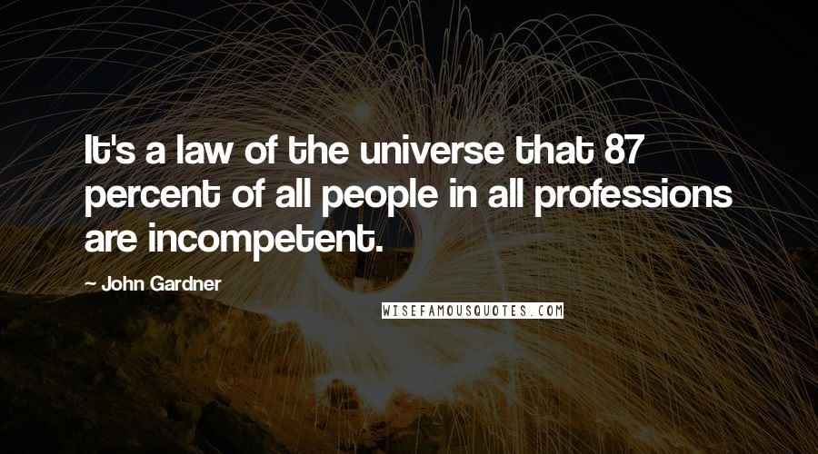 John Gardner Quotes: It's a law of the universe that 87 percent of all people in all professions are incompetent.