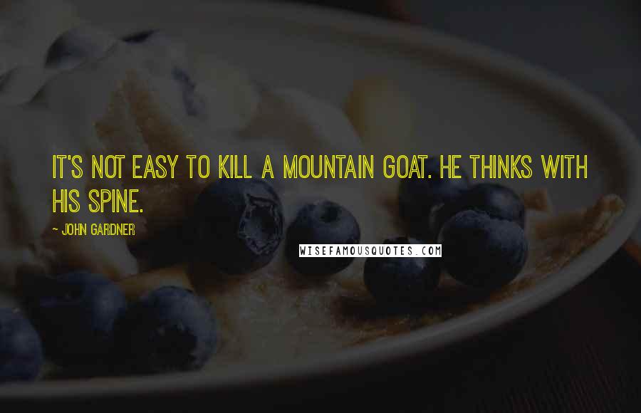 John Gardner Quotes: It's not easy to kill a mountain goat. He thinks with his spine.