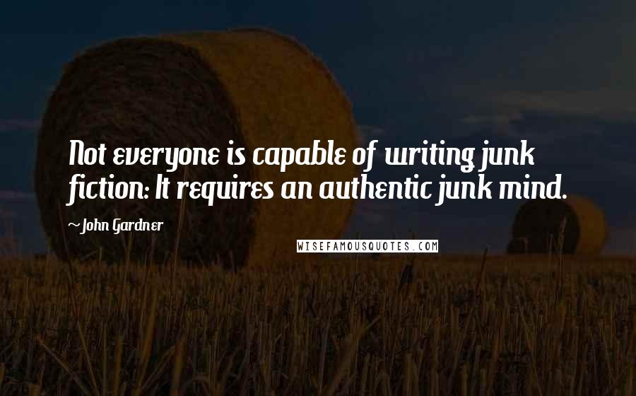 John Gardner Quotes: Not everyone is capable of writing junk fiction: It requires an authentic junk mind.