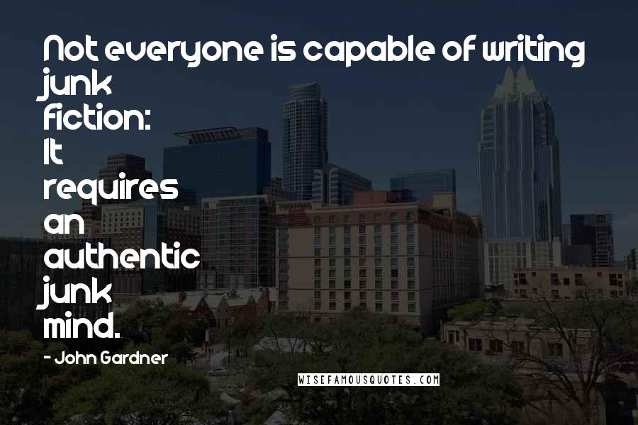 John Gardner Quotes: Not everyone is capable of writing junk fiction: It requires an authentic junk mind.