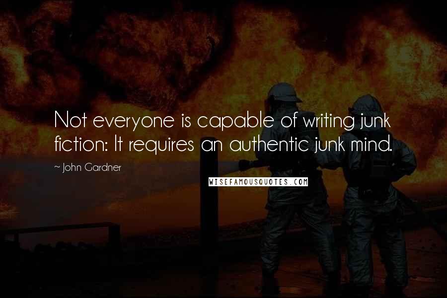 John Gardner Quotes: Not everyone is capable of writing junk fiction: It requires an authentic junk mind.