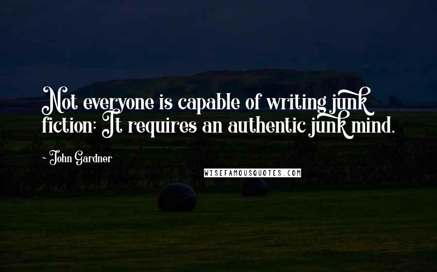 John Gardner Quotes: Not everyone is capable of writing junk fiction: It requires an authentic junk mind.