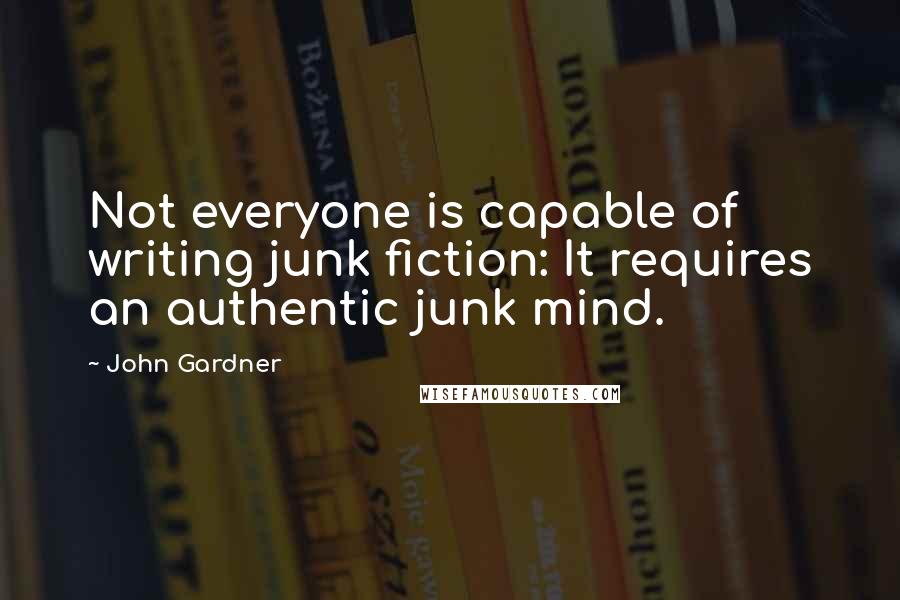 John Gardner Quotes: Not everyone is capable of writing junk fiction: It requires an authentic junk mind.