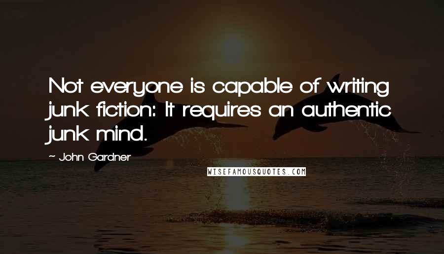 John Gardner Quotes: Not everyone is capable of writing junk fiction: It requires an authentic junk mind.