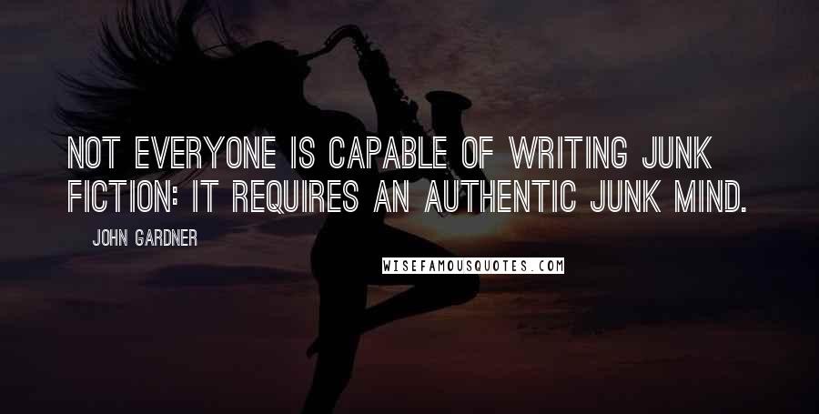 John Gardner Quotes: Not everyone is capable of writing junk fiction: It requires an authentic junk mind.