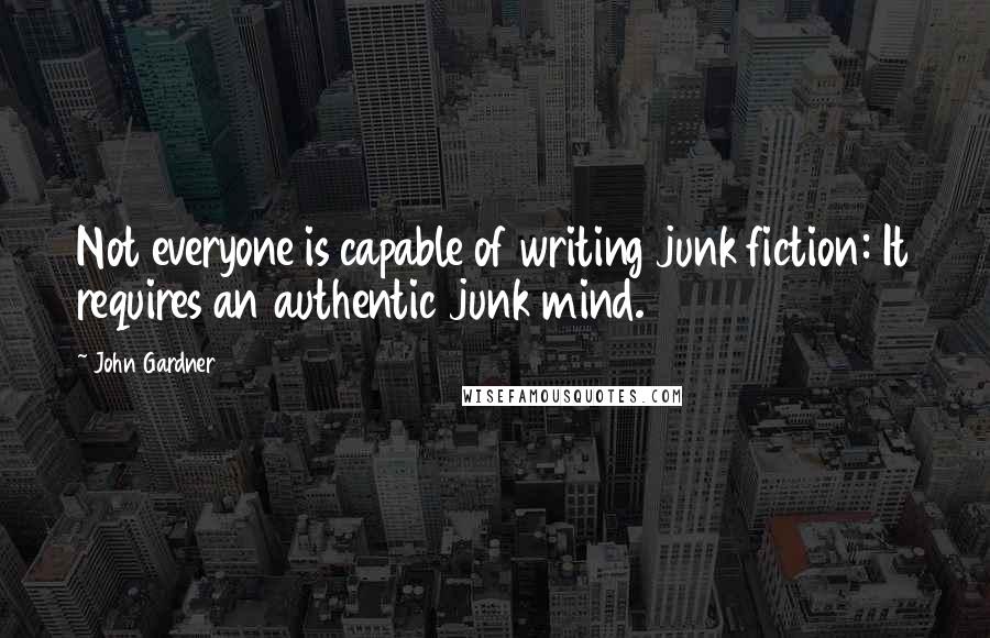 John Gardner Quotes: Not everyone is capable of writing junk fiction: It requires an authentic junk mind.