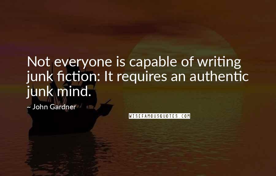 John Gardner Quotes: Not everyone is capable of writing junk fiction: It requires an authentic junk mind.