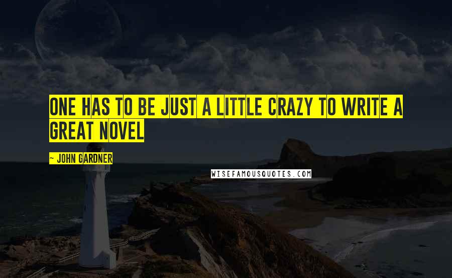 John Gardner Quotes: One has to be just a little crazy to write a great novel