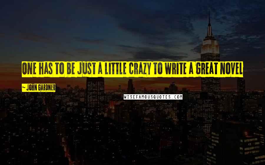 John Gardner Quotes: One has to be just a little crazy to write a great novel