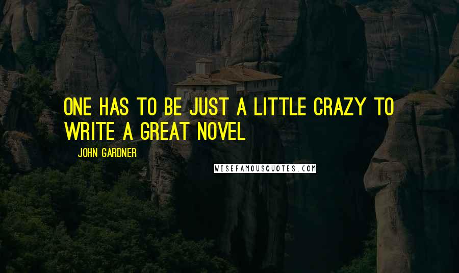 John Gardner Quotes: One has to be just a little crazy to write a great novel