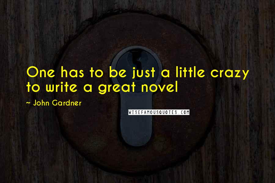 John Gardner Quotes: One has to be just a little crazy to write a great novel