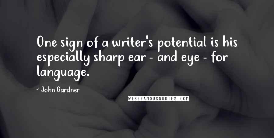 John Gardner Quotes: One sign of a writer's potential is his especially sharp ear - and eye - for language.