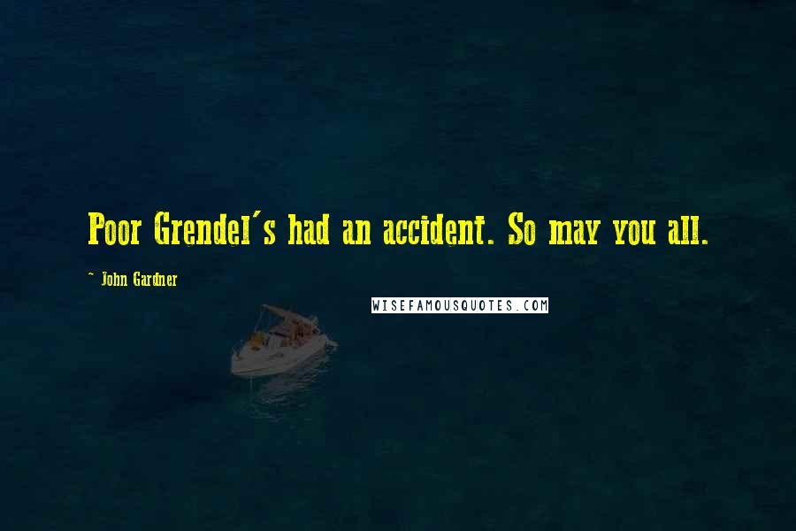 John Gardner Quotes: Poor Grendel's had an accident. So may you all.