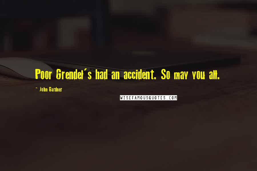 John Gardner Quotes: Poor Grendel's had an accident. So may you all.