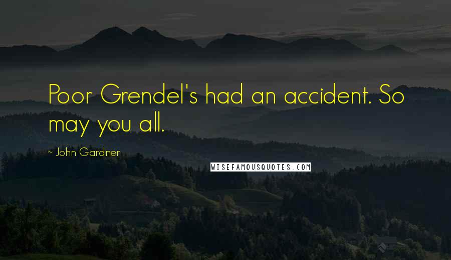 John Gardner Quotes: Poor Grendel's had an accident. So may you all.