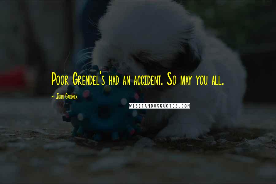 John Gardner Quotes: Poor Grendel's had an accident. So may you all.